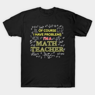 Im A Math Teacher Of Course I Have Problems T-Shirt